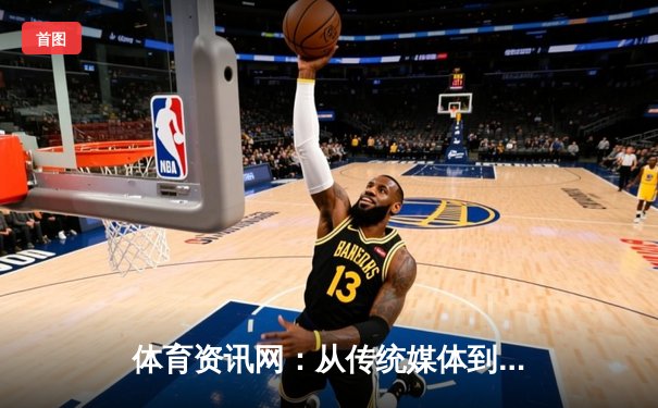 体育资讯网：从传统媒体到数字生态的变革之路