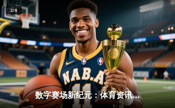 数字赛场新纪元：体育资讯网如何重塑现代体育观赛体验 - 2