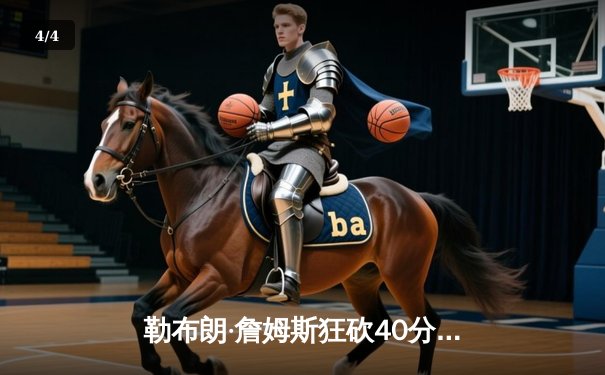 勒布朗·詹姆斯狂砍40分加时逆转独行侠，湖人主场险胜捍卫排名 - 4