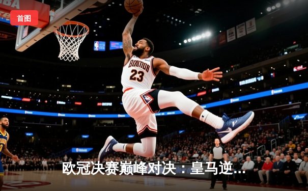 欧冠决赛巅峰对决：皇马逆转多特，维尼修斯制胜球助队第15次捧杯