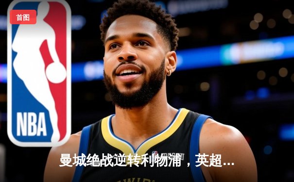 曼城绝战逆转利物浦，英超冠军悬念再起