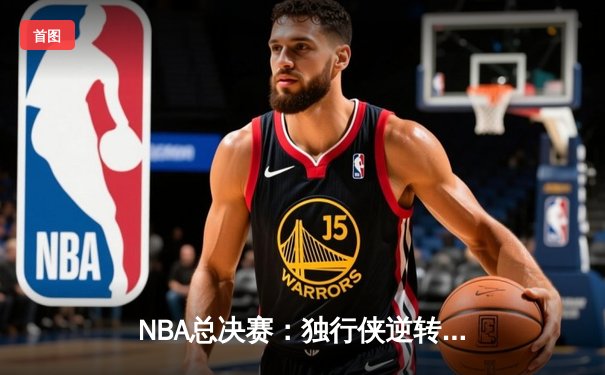 NBA总决赛：独行侠逆转绿军夺冠，东契奇荣膺FMVP