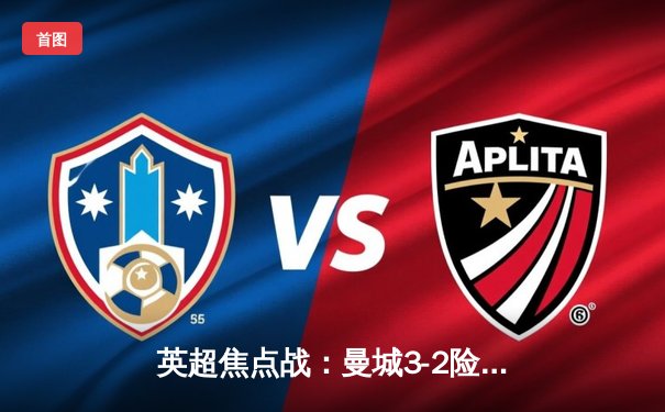 英超焦点战：曼城3-2险胜阿森纳，哈兰德梅开二度