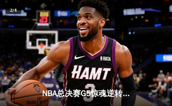 NBA总决赛G5惊魂逆转！掘金末节狂飙三分终结悬念，约基奇全能数据再证MVP价值 - 2