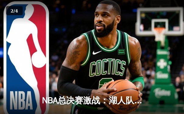 NBA总决赛激战：湖人队加时赛险胜凯尔特人队，詹姆斯砍下三双 - 2