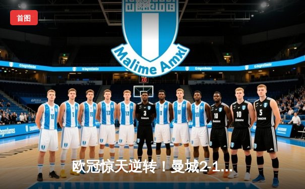 欧冠惊天逆转！曼城2-1补时绝杀拜仁 哈兰德双响定乾坤