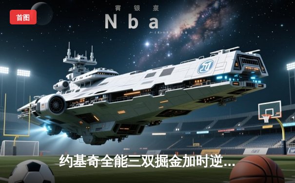 约基奇全能三双掘金加时逆转勇士，库里空砍35分难阻四连败