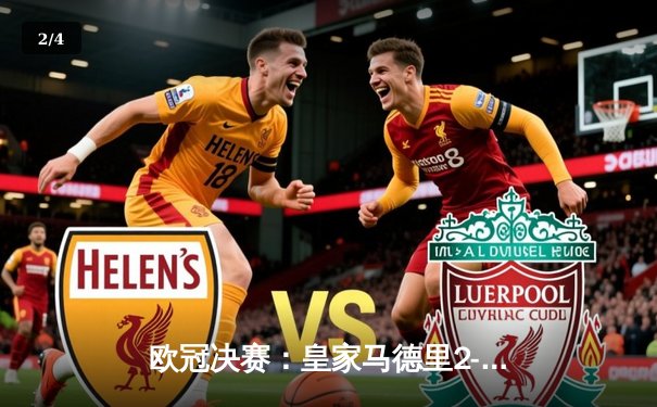 欧冠决赛：皇家马德里2-1力克多特蒙德，维尼修斯一剑封喉助球队第15次登顶 - 2