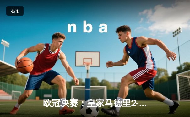 欧冠决赛：皇家马德里2-1力克多特蒙德，维尼修斯一剑封喉助球队第15次登顶 - 4