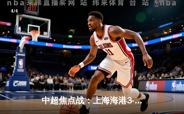 中超焦点战：上海海港3-2险胜山东泰山，武磊梅开二度助球队登顶积分榜 - 4