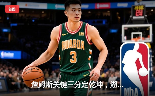 詹姆斯关键三分定乾坤，湖人加时险胜勇士迎三连胜