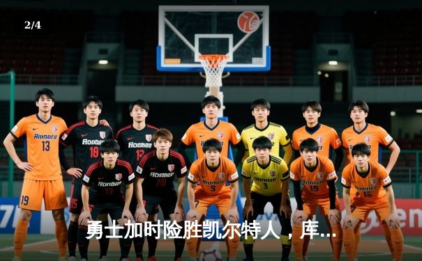 勇士加时险胜凯尔特人，库里40分锁定胜局 - 2