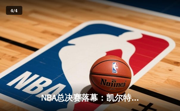 NBA总决赛落幕：凯尔特人18冠加冕，塔图姆26+13+11创历史 - 4