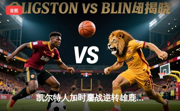 凯尔特人加时鏖战逆转雄鹿 塔图姆42+10创纪录之夜