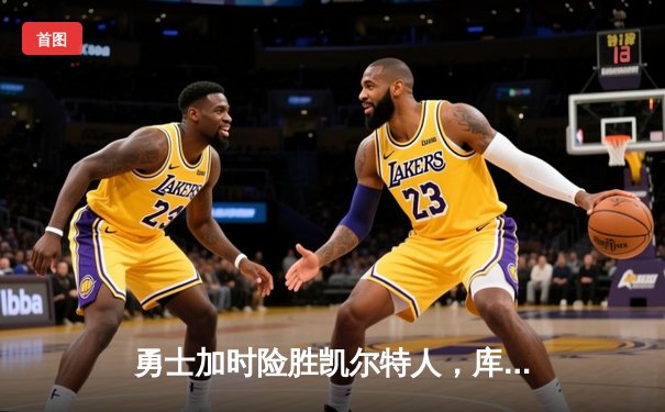 勇士加时险胜凯尔特人，库里狂砍43分率队逆转20分劣势